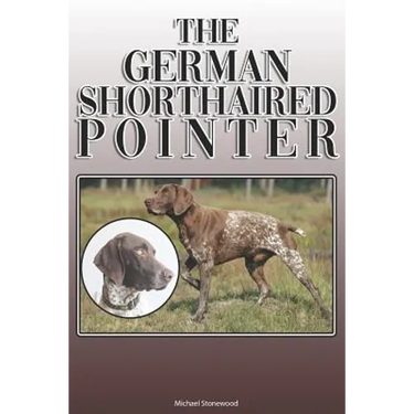 The German Shorthaired Pointer: A Complete and Comprehensive Owners Guide To: Buying, Owning, Health, Grooming, Training, Obedience, Understanding and