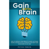 Gain a Better Brain: How to Retrain Your Brain to Learn Anything Faster, Unleash Its Full Potential and Keep Your Mind Sharp at Any Age
