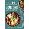 A Korean Cooking Cookbook: Best 90 Home Cooking Korean Recipes