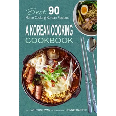 A Korean Cooking Cookbook: Best 90 Home Cooking Korean Recipes