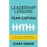 Leadership Lessons from a Team Captain: The Guide to Leading Teams with Trust, Transparency and Empathy