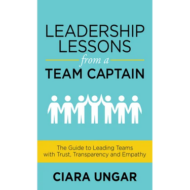 Leadership Lessons from a Team Captain: The Guide to Leading Teams with Trust, Transparency and Empathy