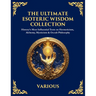 The Ultimate Esoteric Wisdom Collection: History's Most Influential Texts on Hermeticism, Alchemy, Mysticism & Occult Philosophy (Large Print Deluxe E