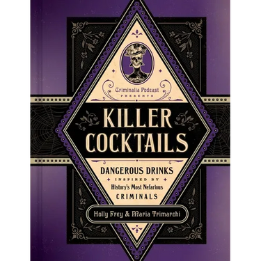 Killer Cocktails: Dangerous Drinks Inspired by History's Most Nefarious Criminals