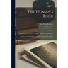 The Woman's Book: Dealing Practically With the Modern Conditions of Home-life, Self-support, Education, Opportunities, and Every-day Pro