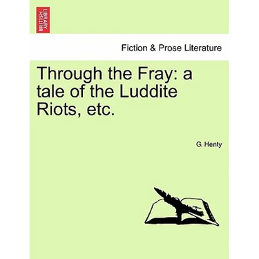 Through the Fray: A Tale of the Luddite Riots, Etc.