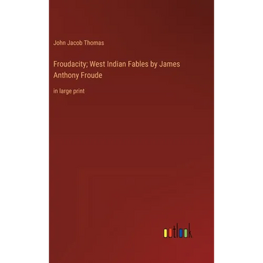 Froudacity; West Indian Fables by James Anthony Froude: in large print