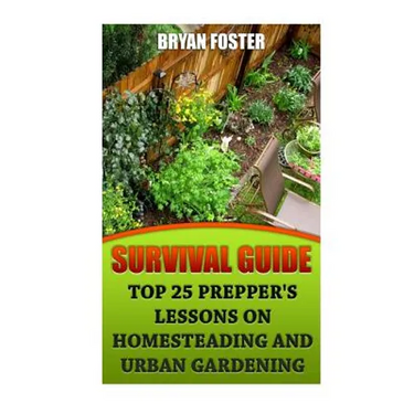 Survival Guide: Top 25 Prepper's Lessons On Homesteading and Urban Gardening