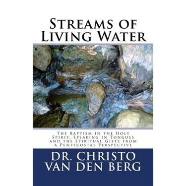 Streams of Living Water: The Baptism in the Holy Spirit, Speaking in Tongues and the Spiritual Gifts from a Pentecostal Perspective