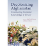 Decolonizing Afghanistan: Countering Imperial Knowledge and Power