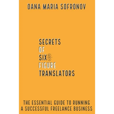 Secrets of six-figure translators: The Essential Guide to Running a Successful Freelance Business