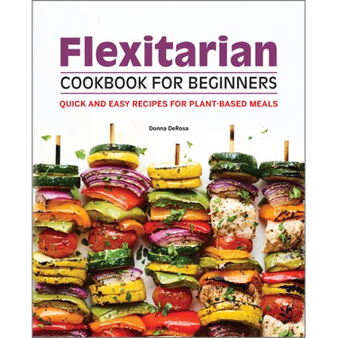 Flexitarian Cookbook for Beginners: Quick and Easy Recipes for Plant-Based Meals