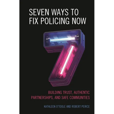 Seven Ways to Fix Policing Now: Building Trust, Authentic Partnerships, and Safe Communities