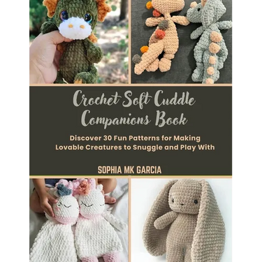 Crochet Soft Cuddle Companions Book: Discover 30 Fun Patterns for Making Lovable Creatures to Snuggle and Play With