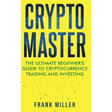 Crypto Master: The Ultimate Beginner's Guide to Cryptocurrency Trading and Investing