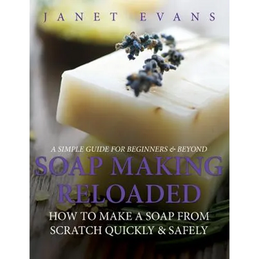 Soap Making Reloaded: How To Make A Soap From Scratch Quickly & Safely: A Simple Guide For Beginners & Beyond