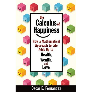 The Calculus of Happiness: How a Mathematical Approach to Life Adds Up to Health, Wealth, and Love