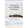 Waking Up from a Lifetime of Hypnosis: Finding Freedom from Confusion and Compulsion