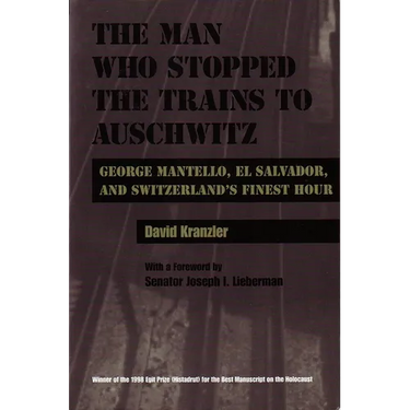 The Man Who Stopped the Trains to Auschwitz: George Mantello, El Salvador, and Switzerland's Finest Hour