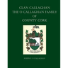 Clan Callaghan: The O Callaghan Family of County Cork, A History