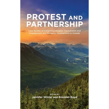 Protest and Parternship: Case Studies of Indigenous Peoples, Consultation and Engagement, and Resource Development in Canada