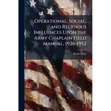 Operational, Social, and Religious Influences Upon the Army Chaplain Field Manual, 1926-1952