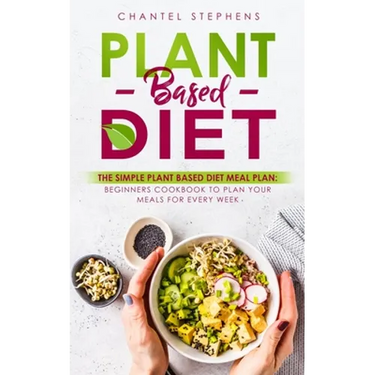 Plant-Based Diet: The Simple Plant Base Diet Meal Plan: Beginners Cookbook to Plan Your Meals for Every Week