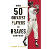 50 Greatest Players in Braves History