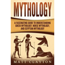 Mythology: A Fascinating Guide to Understanding Greek Mythology, Norse Mythology, and Egyptian Mythology