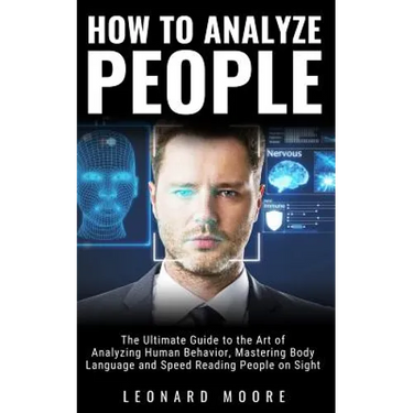 How to Analyze People: The Ultimate Guide to The Art of Analyzing Human Behavior, Mastering Body Language and Speed Reading People on Sight