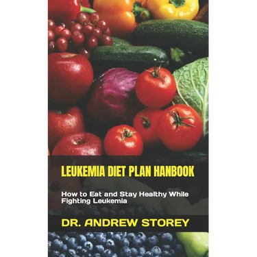 Leukemia Diet Plan Hanbook: How to Eat and Stay Healthy While Fighting Leukemia