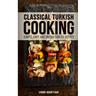 Classical Turkish Cooking: Simple, Easy, and Unique Turkish Recipes