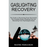 Gaslighting Recovery: The Complete Guide to Breaking Free and Recovering From Psychological Abuse (The Guide to Recovering From Narcissistic Abuse)