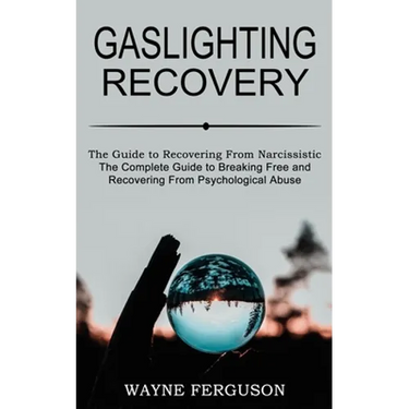Gaslighting Recovery: The Complete Guide to Breaking Free and Recovering From Psychological Abuse (The Guide to Recovering From Narcissistic Abuse)