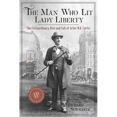 The Man Who Lit Lady Liberty: The Extraordinary Rise and Fall of Actor M. B. Curtis