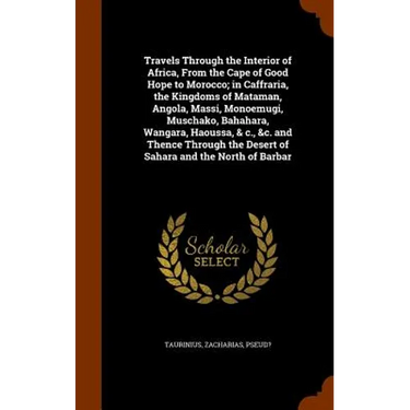 Travels Through the Interior of Africa, From the Cape of Good Hope to Morocco; in Caffraria, the Kingdoms of Mataman, Angola, Massi, Monoemugi, Muscha