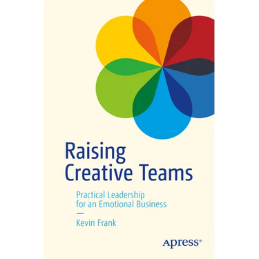 Raising Creative Teams: Practical Leadership for an Emotional Business