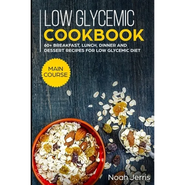 Low Glycemic Cookbook: MAIN COURSE - 60+ Breakfast, Lunch, Dinner and Dessert Recipes for Low Glycemic Diet