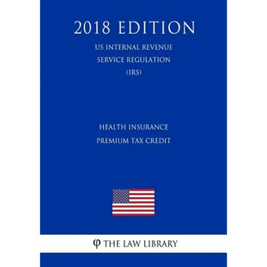 Health Insurance Premium Tax Credit (US Internal Revenue Service Regulation) (IRS) (2018 Edition)