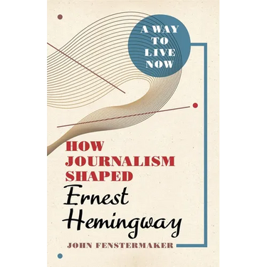 A Way to Live Now: How Journalism Shaped Ernest Hemingway