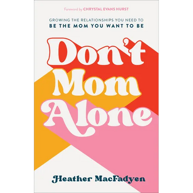 Don't Mom Alone: Growing the Relationships You Need to Be the Mom You Want to Be