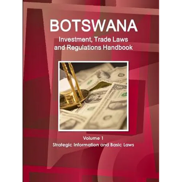 Botswana Investment, Trade Laws and Regulations Handbook Volume 1 Strategic Information and Basic Laws
