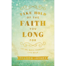 Take Hold of the Faith You Long for: Let Go, Move Forward, Live Bold