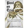 Paul on Trial: Paul, the Pharisees and the Resurrection: Proof that Paul's Doctrine of the Resurrection Was Not, in Fact, the Same as the Pharisees!