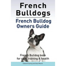 French Bulldogs. French Bulldog owners guide. French Bulldog book for care, training & health..