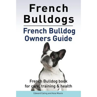 French Bulldogs. French Bulldog owners guide. French Bulldog book for care, training & health..