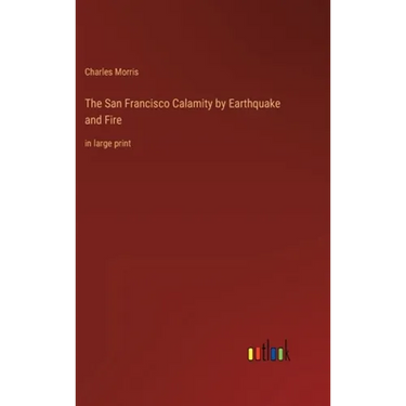 The San Francisco Calamity by Earthquake and Fire: in large print