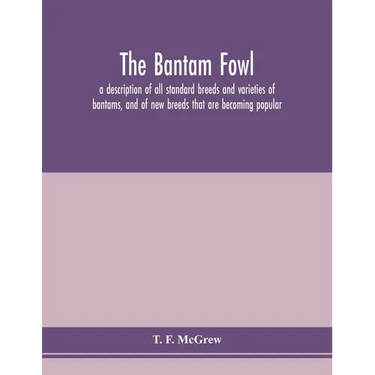 The bantam fowl; a description of all standard breeds and varieties of bantams, and of new breeds that are becoming popular