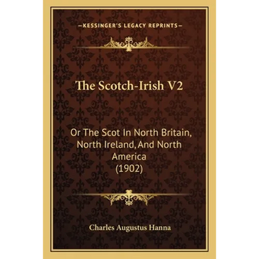 The Scotch-Irish V2: Or The Scot In North Britain, North Ireland, And North America (1902)