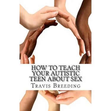 How to Teach Your Autistic Teen about Sex: Advanced Guidebook for Parents and Educators